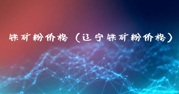 铁矿粉价格（辽宁铁矿粉价格）_https://www.boyangwujin.com_道指期货_第1张
