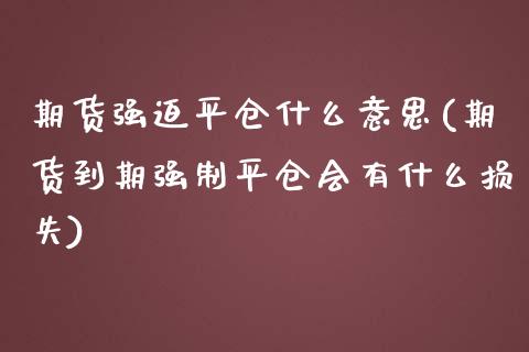 期货强迫平仓什么意思(期货到期强制平仓会有什么损失)_https://www.boyangwujin.com_恒生指数_第1张