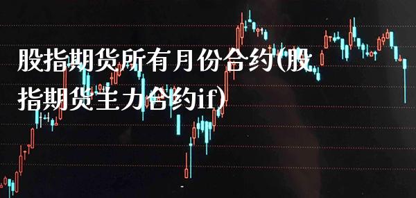 股指期货所有月份合约(股指期货主力合约if)_https://www.boyangwujin.com_期货科普_第1张