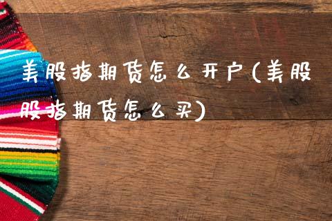 美股指期货怎么开户(美股股指期货怎么买)_https://www.boyangwujin.com_白银期货_第1张