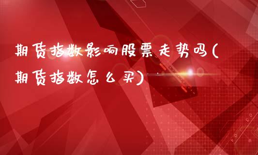 期货指数影响股票走势吗(期货指数怎么买)_https://www.boyangwujin.com_白银期货_第1张
