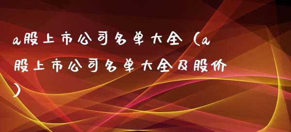 a股上市公司名单大全（a股上市公司名单大全及股价）
