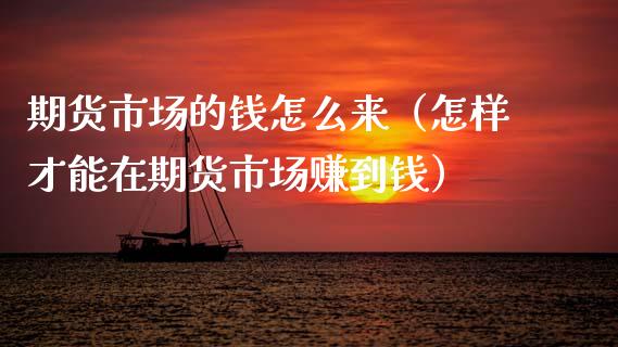 期货市场的钱怎么来（怎样才能在期货市场赚到钱）