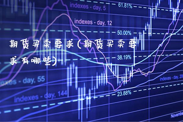 期货买卖要求(期货买卖要求有哪些)_https://www.boyangwujin.com_期货直播间_第1张