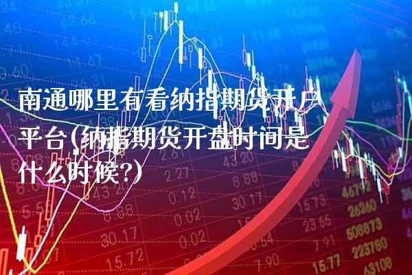 南通哪里有看纳指期货开户平台(纳指期货开盘时间是什么时候?)