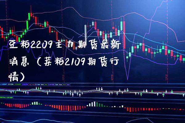 豆粕2209主力期货最新消息（菜粕2109期货行情）_https://www.boyangwujin.com_黄金期货_第1张