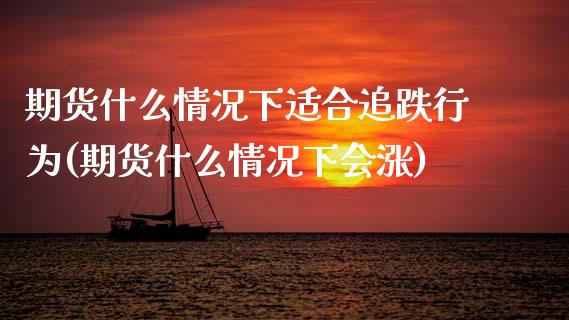 期货什么情况下适合追跌行为(期货什么情况下会涨)_https://www.boyangwujin.com_期货科普_第1张
