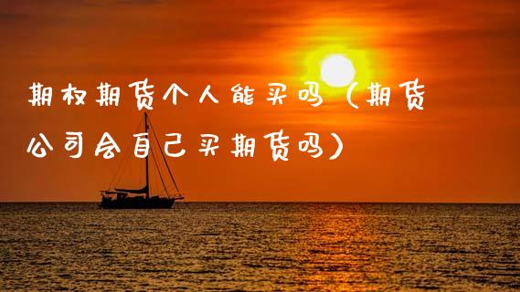 期权期货个人能买吗（期货公司会自己买期货吗）