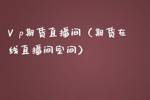 V p期货直播间（期货在线直播间室间）_https://www.boyangwujin.com_期货直播间_第1张