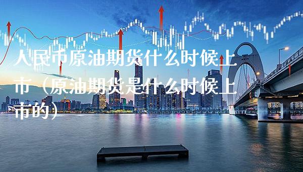 人民币原油期货什么时候上市（原油期货是什么时候上市的）_https://www.boyangwujin.com_期货直播间_第1张