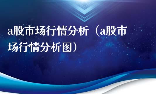 a股市场行情分析（a股市场行情分析图）_https://www.boyangwujin.com_期货直播间_第1张