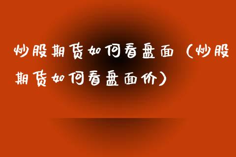 炒股期货如何看盘面（炒股期货如何看盘面价）