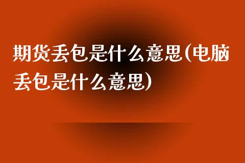 期货丢包是什么意思(电脑丢包是什么意思)_https://www.boyangwujin.com_内盘期货_第1张