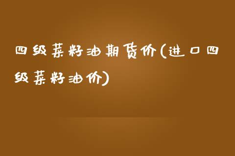 四级菜籽油期货价(进口四级菜籽油价)_https://www.boyangwujin.com_期货直播间_第1张