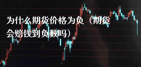 为什么期货价格为负（期货会赔钱到负数吗）