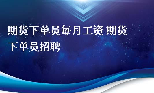期货下单员每月工资 期货下单员招聘_https://www.boyangwujin.com_纳指期货_第1张