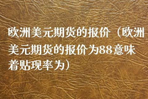 欧洲美元期货的报价（欧洲美元期货的报价为88意味着贴现率为）_https://www.boyangwujin.com_纳指期货_第1张