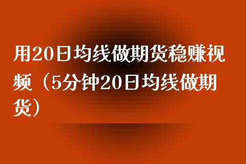 用20日均线做期货稳赚视频（5分钟20日均线做期货）