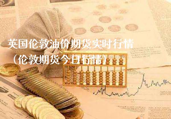 英国伦敦油价期货实时行情（伦敦期货今日行情）