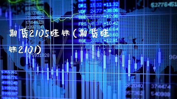 期货2105硅铁(期货硅铁2101)_https://www.boyangwujin.com_期货直播间_第1张