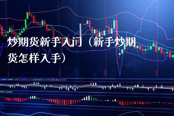 炒期货新手入门（新手炒期货怎样入手）_https://www.boyangwujin.com_期货直播间_第1张