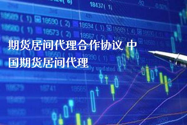 期货居间代理合作协议 中国期货居间代理_https://www.boyangwujin.com_期货直播间_第1张
