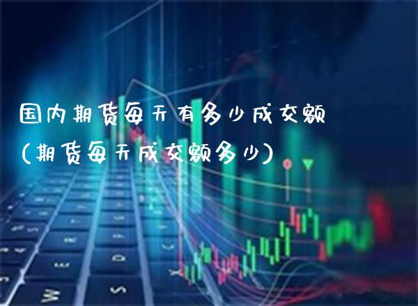 国内期货每天有多少成交额(期货每天成交额多少)_https://www.boyangwujin.com_纳指期货_第1张