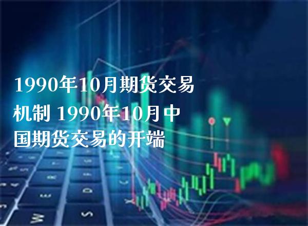 1990年10月期货交易机制 1990年10月中国期货交易的开端