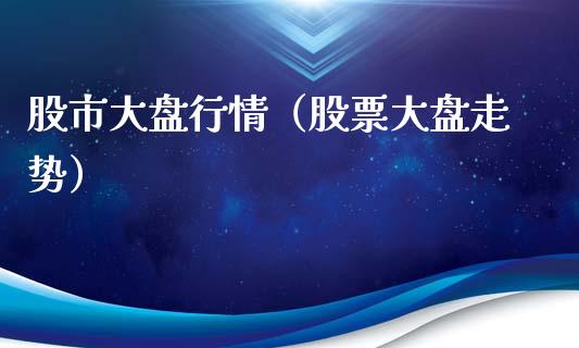 股市大盘行情（股票大盘走势）_https://www.boyangwujin.com_黄金期货_第1张