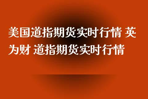 美国道指期货实时行情 英为财 道指期货实时行情_https://www.boyangwujin.com_道指期货_第1张
