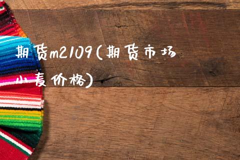 期货m2109(期货市场小麦价格)_https://www.boyangwujin.com_期货科普_第1张