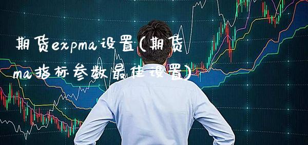 期货expma设置(期货ma指标参数最佳设置)_https://www.boyangwujin.com_原油期货_第1张