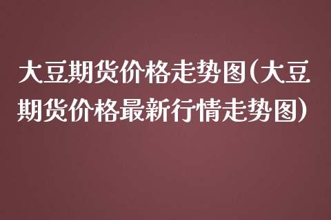 大豆期货价格走势图(大豆期货价格最新行情走势图)_https://www.boyangwujin.com_黄金期货_第1张