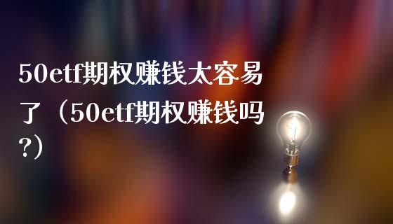 50etf期权赚钱太容易了（50etf期权赚钱吗?）_https://www.boyangwujin.com_期货直播间_第1张