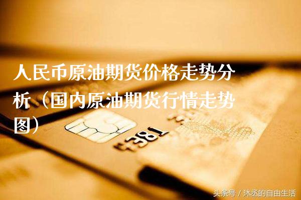 人民币原油期货价格走势分析（国内原油期货行情走势图）_https://www.boyangwujin.com_期货直播间_第1张