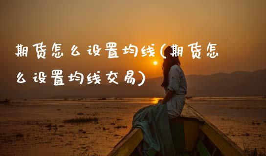 期货怎么设置均线(期货怎么设置均线交易)_https://www.boyangwujin.com_期货直播间_第1张