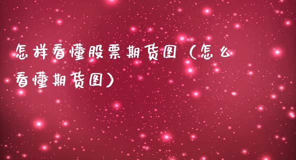 怎样看懂股票期货图（怎么看懂期货图）