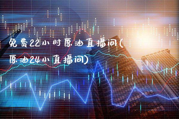 免费22小时原油直播间(原油24小直播间)_https://www.boyangwujin.com_原油直播间_第1张