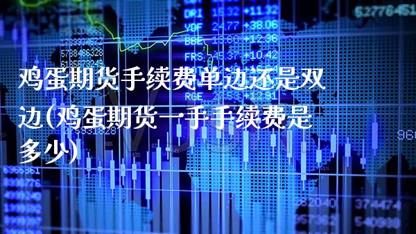 鸡蛋期货手续费单边还是双边(鸡蛋期货一手手续费是多少)