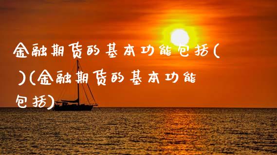 金融期货的基本功能包括( )(金融期货的基本功能包括)_https://www.boyangwujin.com_期货直播间_第1张