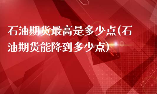 石油期货最高是多少点(石油期货能降到多少点)_https://www.boyangwujin.com_原油直播间_第1张