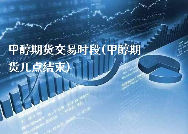 甲醇期货交易时段(甲醇期货几点结束)