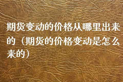 期货变动的价格从哪里出来的（期货的价格变动是怎么来的）_https://www.boyangwujin.com_期货直播间_第1张