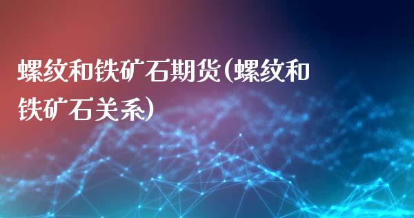 螺纹和铁矿石期货(螺纹和铁矿石关系)_https://www.boyangwujin.com_恒生指数_第1张