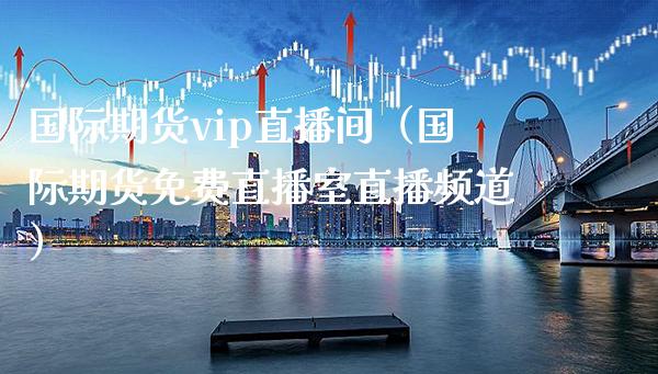 国际期货vip直播间（国际期货免费直播室直播频道）_https://www.boyangwujin.com_原油期货_第1张