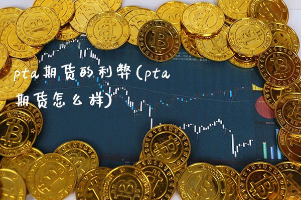 pta期货的利弊(pta期货怎么样)_https://www.boyangwujin.com_纳指期货_第1张
