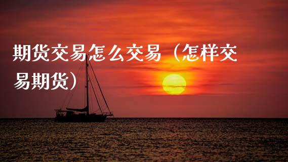 期货交易怎么交易（怎样交易期货）_https://www.boyangwujin.com_期货直播间_第1张