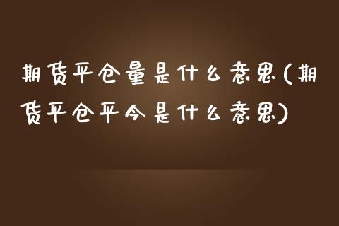 期货平仓量是什么意思(期货平仓平今是什么意思)