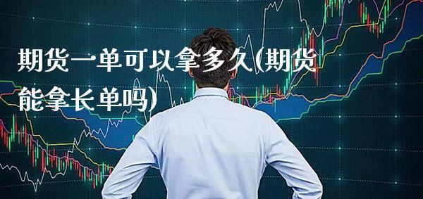 期货一单可以拿多久(期货能拿长单吗)_https://www.boyangwujin.com_内盘期货_第1张