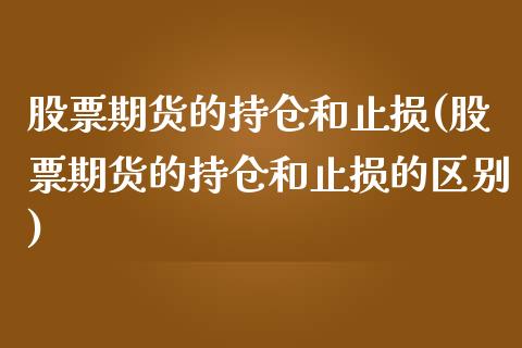 股票期货的持仓和止损(股票期货的持仓和止损的区别)_https://www.boyangwujin.com_黄金期货_第1张